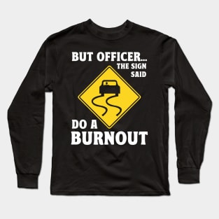 But Officer the Sign Said Do a Burnout Long Sleeve T-Shirt